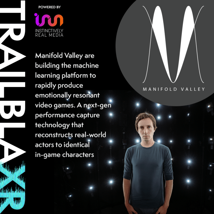 TrailblaXR B2B: Manifold Valley, Los Angeles based start-up. Manifold Valley are building the machine learning platform to rapidly produce emotionally resonant video games. A next-gen performance capture technology that reconstructs real-world actors to identical in-game characters. No motion capture suit and wearables required.

The company is an investment ready TrailblaXR.

Powered by Instinctively Real Media